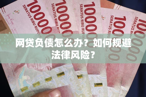 武汉网贷负债怎么办？如何规避法律风险？