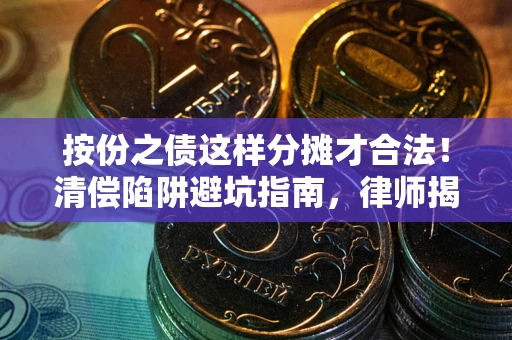 武汉按份之债这样分摊才合法！清偿陷阱避坑指南，律师揭秘关键条款