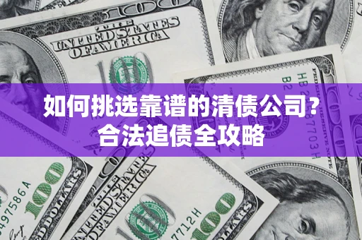 武汉如何挑选靠谱的清债公司？合法追债全攻略