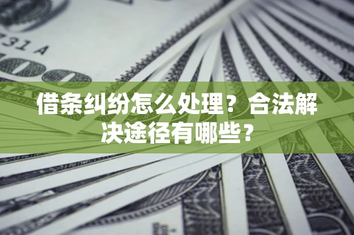 武汉借条纠纷怎么处理？合法解决途径有哪些？