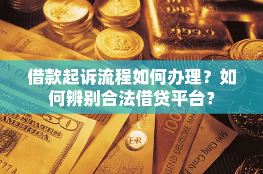 武汉借款起诉流程如何办理？如何辨别合法借贷平台？