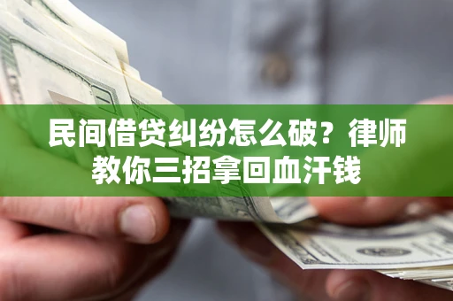 武汉民间借贷纠纷怎么破？律师教你三招拿回血汗钱