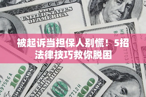 武汉被起诉当担保人别慌！5招法律技巧救你脱困
