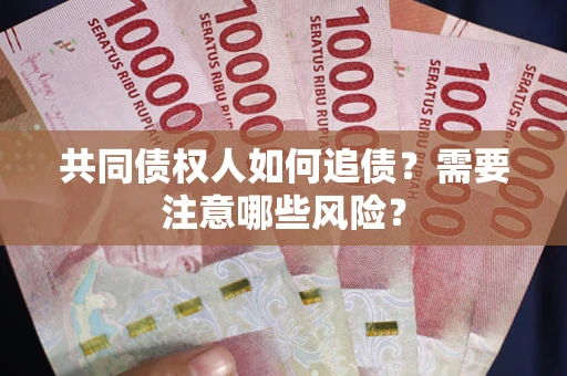 武汉共同债权人如何追债？需要注意哪些风险？
