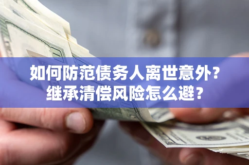 武汉如何防范债务人离世意外？继承清偿风险怎么避？