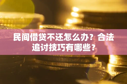 武汉民间借贷不还怎么办？合法追讨技巧有哪些？