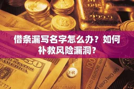 武汉借条漏写名字怎么办？如何补救风险漏洞？