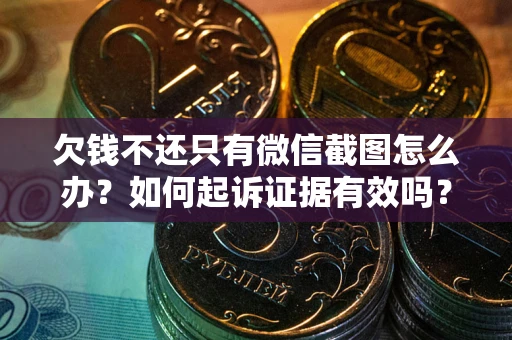 武汉欠钱不还只有微信截图怎么办？如何起诉证据有效吗？