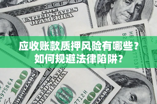 武汉应收账款质押风险有哪些？如何规避法律陷阱？