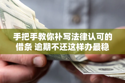 武汉手把手教你补写法律认可的借条 逾期不还这样办最稳妥