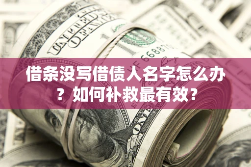 武汉借条没写借债人名字怎么办？如何补救最有效？