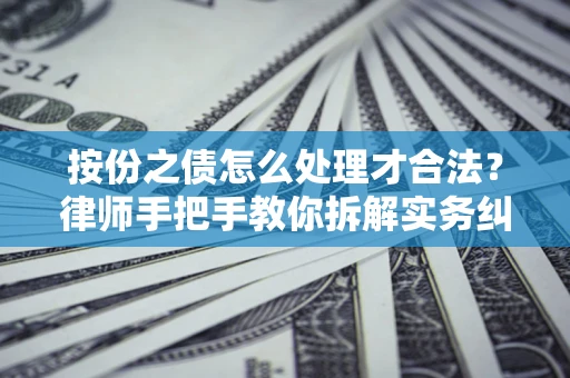 武汉按份之债怎么处理才合法？律师手把手教你拆解实务纠纷