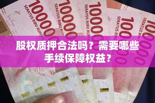 武汉股权质押合法吗？需要哪些手续保障权益？