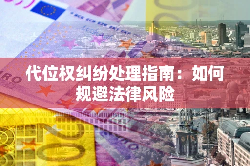 武汉代位权纠纷处理指南:如何规避法律风险 武汉代位权纠纷处理指南:如何规避法律风险