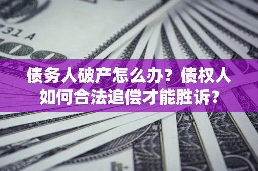 武汉债务人破产怎么办？债权人如何合法追偿才能胜诉？