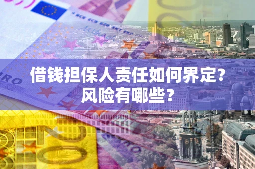 武汉借钱担保人责任如何界定?风险有哪些? 武汉借钱担保人责任如何界定?风险有哪些?