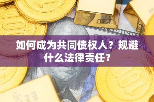 武汉如何成为共同债权人？规避什么法律责任？