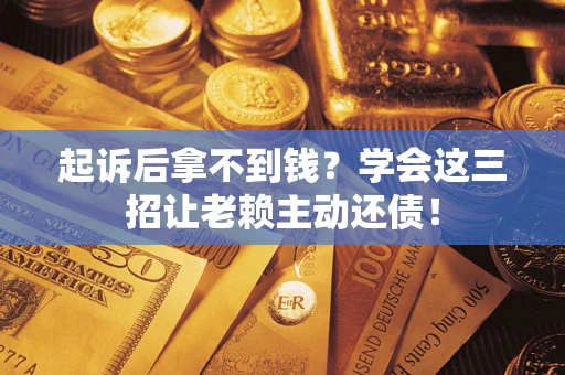 武汉起诉后拿不到钱？学会这三招让老赖主动还债！