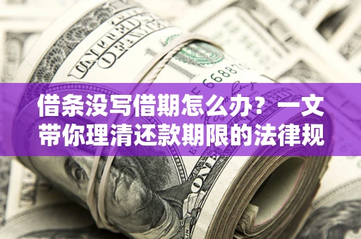 武汉借条没写借期怎么办？一文带你理清还款期限的法律规则