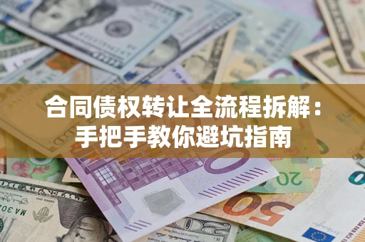 武汉合同债权转让全流程拆解：手把手教你避坑指南