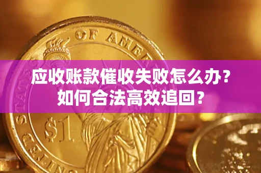 武汉应收账款催收失败怎么办？如何合法高效追回？