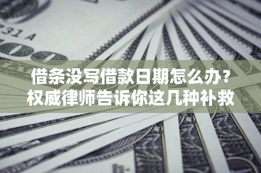武汉借条没写借款日期怎么办？权威律师告诉你这几种补救方法！
