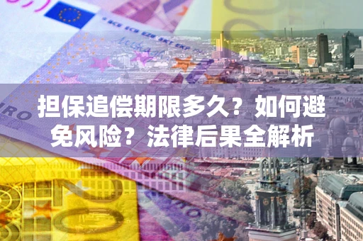 武汉担保追偿期限多久？如何避免风险？法律后果全解析
