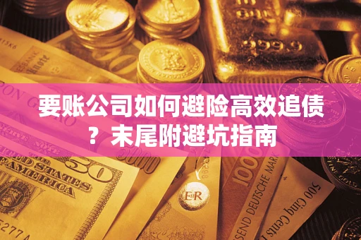 武汉要账公司如何避险高效追债？末尾附避坑指南