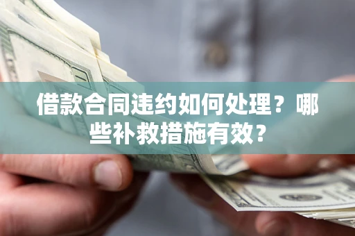 武汉借款合同违约如何处理？哪些补救措施有效？
