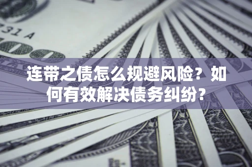 武汉连带之债怎么规避风险？如何有效解决债务纠纷？