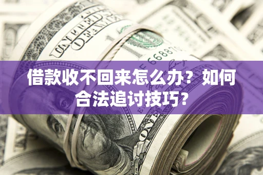 武汉借款收不回来怎么办？如何合法追讨技巧？