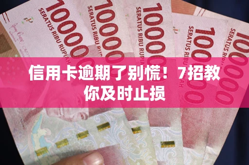 武汉信用卡逾期了别慌！7招教你及时止损