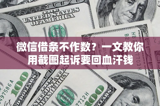 武汉微信借条不作数？一文教你用截图起诉要回血汗钱