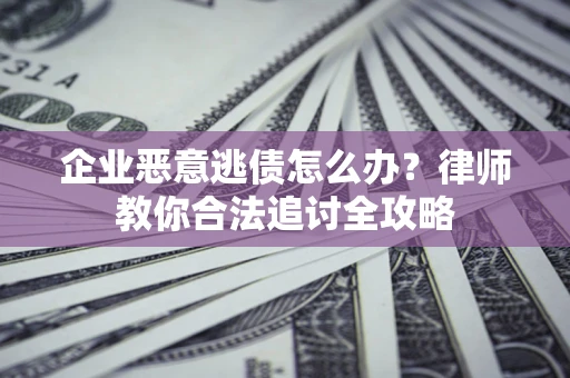 武汉企业恶意逃债怎么办？律师教你合法追讨全攻略