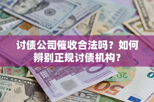 武汉讨债公司催收合法吗？如何辨别正规讨债机构？