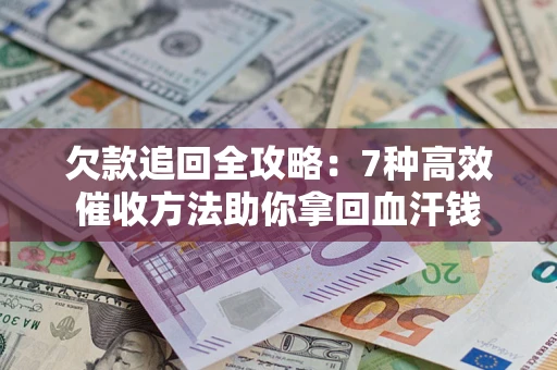 武汉欠款追回全攻略：7种高效催收方法助你拿回血汗钱