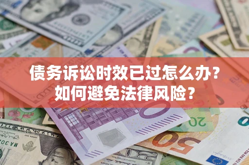武汉债务诉讼时效已过怎么办？如何避免法律风险？