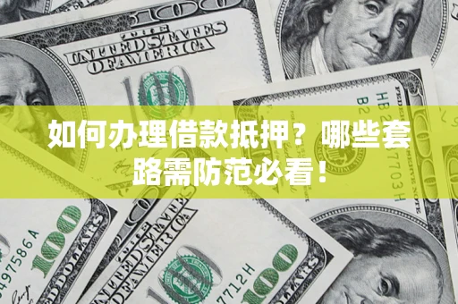 武汉如何办理借款抵押？哪些套路需防范必看！