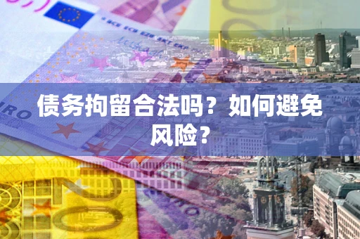 武汉债务拘留合法吗？如何避免风险？