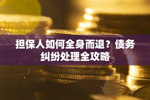 武汉担保人如何全身而退？债务纠纷处理全攻略
