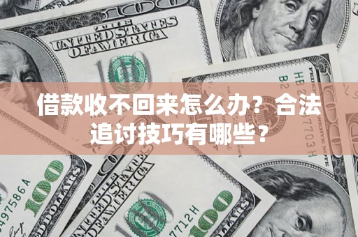 武汉借款收不回来怎么办？合法追讨技巧有哪些？
