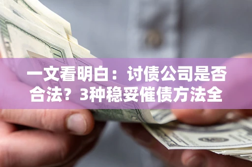 武汉一文看明白：讨债公司是否合法？3种稳妥催债方法全解析