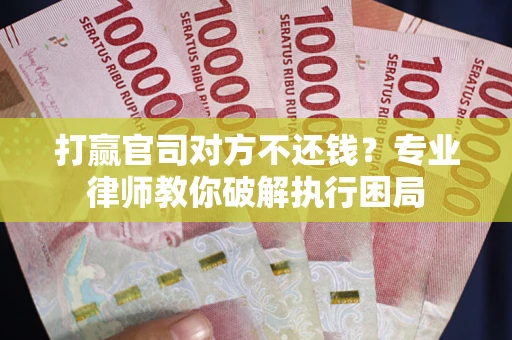 武汉打赢官司对方不还钱？专业律师教你破解执行困局