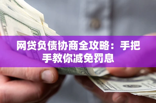 武汉网贷负债协商全攻略：手把手教你减免罚息