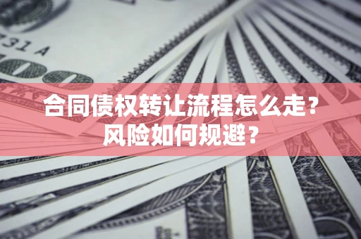 武汉合同债权转让流程怎么走？风险如何规避？