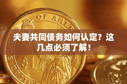 武汉夫妻共同债务如何认定？这几点必须了解！