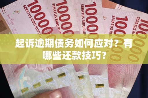武汉起诉逾期债务如何应对？有哪些还款技巧？