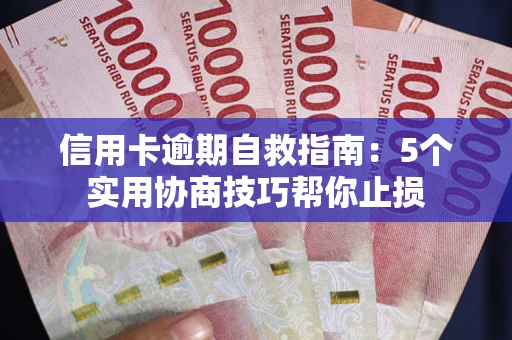 武汉信用卡逾期自救指南：5个实用协商技巧帮你止损