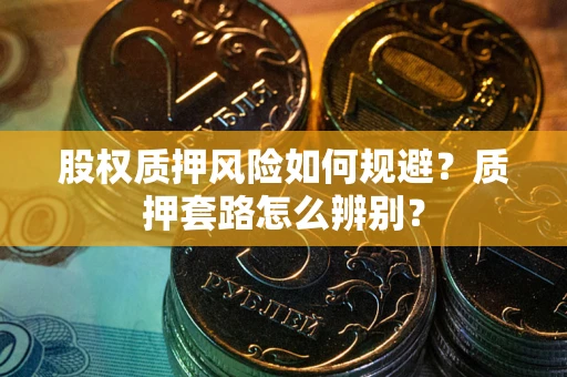 武汉股权质押风险如何规避？质押套路怎么辨别？
