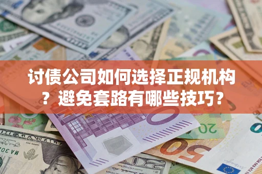 武汉讨债公司如何选择正规机构？避免套路有哪些技巧？